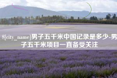 克孜勒苏男子五千米中国记录是多少-男子五千米项目一直备受关注