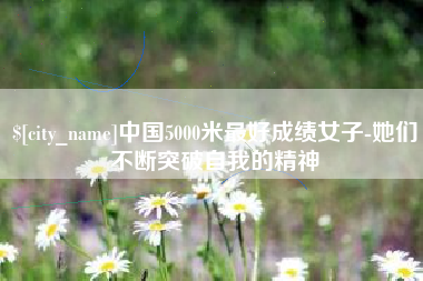 克孜勒苏中国5000米最好成绩女子-她们不断突破自我的精神