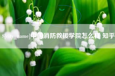 克孜勒苏中国消防救援学院怎么样 知乎