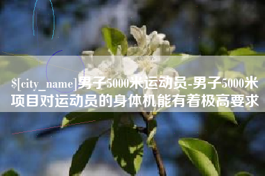 克孜勒苏男子5000米运动员-男子5000米项目对运动员的身体机能有着极高要求