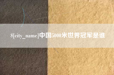克孜勒苏中国5000米世界冠军是谁
