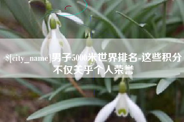 克孜勒苏男子5000米世界排名-这些积分不仅关乎个人荣誉