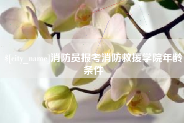 克孜勒苏消防员报考消防救援学院年龄条件