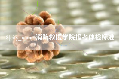 克孜勒苏消防救援学院报考体检标准
