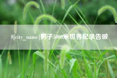 克孜勒苏男子5000米世界纪录告破