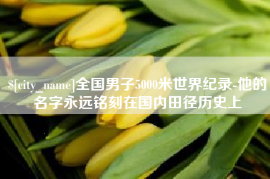 克孜勒苏全国男子5000米世界纪录-他的名字永远铭刻在国内田径历史上