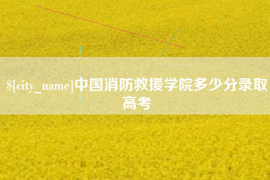 克孜勒苏中国消防救援学院多少分录取高考