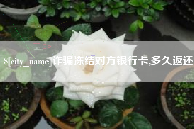 克孜勒苏诈骗冻结对方银行卡,多久返还