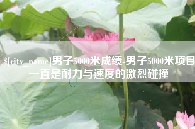 克孜勒苏男子5000米成绩-男子5000米项目一直是耐力与速度的激烈碰撞
