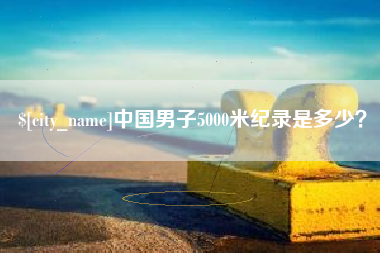 克孜勒苏中国男子5000米纪录是多少？