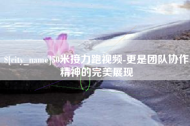 克孜勒苏50米接力跑视频-更是团队协作精神的完美展现