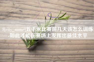克孜勒苏五千米比赛前几天该怎么训练-如此才能在赛场上发挥出最佳水平