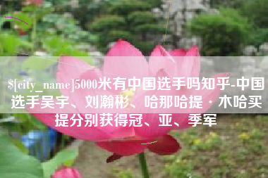克孜勒苏5000米有中国选手吗知乎-中国选手吴宇、刘瀚彬、哈那哈提·木哈买提分别获得冠、亚、季军