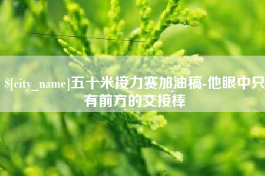克孜勒苏五十米接力赛加油稿-他眼中只有前方的交接棒