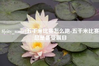 克孜勒苏五千米比赛怎么跑-五千米比赛总是备受瞩目