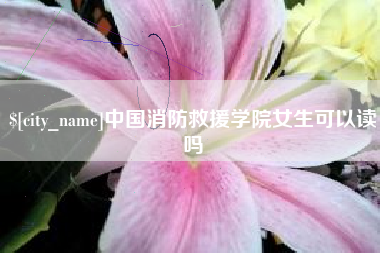 克孜勒苏中国消防救援学院女生可以读吗