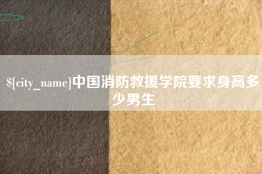 克孜勒苏中国消防救援学院要求身高多少男生
