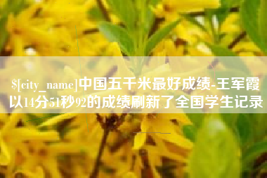 克孜勒苏中国五千米最好成绩-王军霞以14分51秒92的成绩刷新了全国学生记录