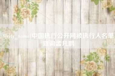 克孜勒苏中国执行公开网被执行人名单查询孟凡鹏