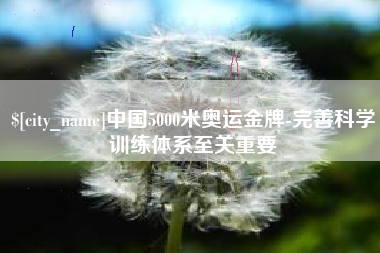 克孜勒苏中国5000米奥运金牌-完善科学训练体系至关重要