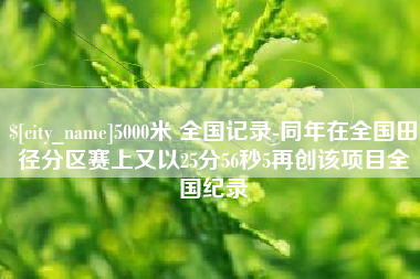 克孜勒苏5000米 全国记录-同年在全国田径分区赛上又以25分56秒5再创该项目全国纪录