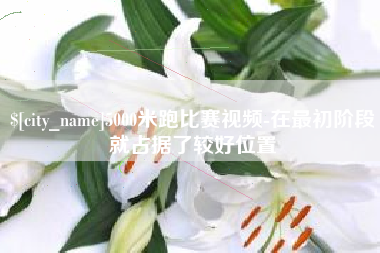 克孜勒苏5000米跑比赛视频-在最初阶段就占据了较好位置