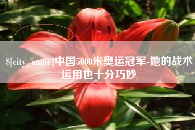 克孜勒苏中国5000米奥运冠军-她的战术运用也十分巧妙