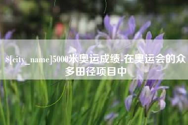 克孜勒苏5000米奥运成绩-在奥运会的众多田径项目中