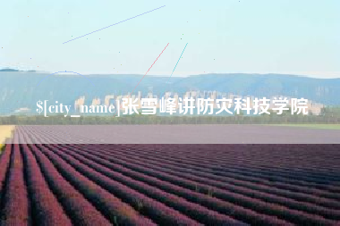 克孜勒苏张雪峰讲防灾科技学院