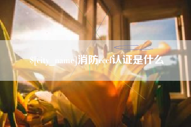 克孜勒苏消防cccf认证是什么