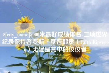 克孜勒苏5000米最好成绩排名-三项世界纪录保持者费斯·基普耶贡（Faith Kipyegon）无疑是其中的佼佼者