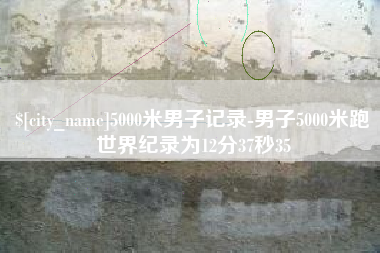克孜勒苏5000米男子记录-男子5000米跑世界纪录为12分37秒35