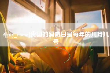 克孜勒苏我国的消防日是每年的几月几号