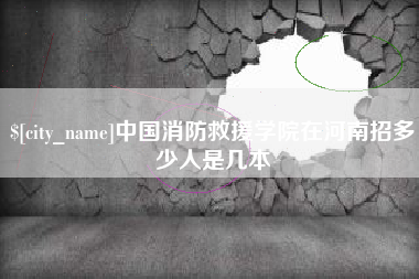 克孜勒苏中国消防救援学院在河南招多少人是几本