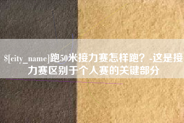 克孜勒苏跑50米接力赛怎样跑？-这是接力赛区别于个人赛的关键部分