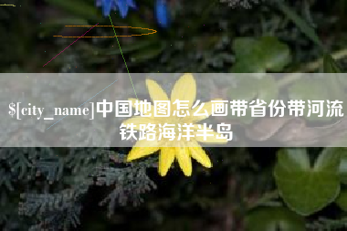 克孜勒苏中国地图怎么画带省份带河流铁路海洋半岛