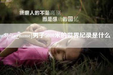 克孜勒苏男子5000米的世界纪录是什么