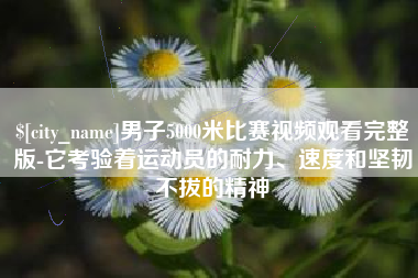 克孜勒苏男子5000米比赛视频观看完整版-它考验着运动员的耐力、速度和坚韧不拔的精神
