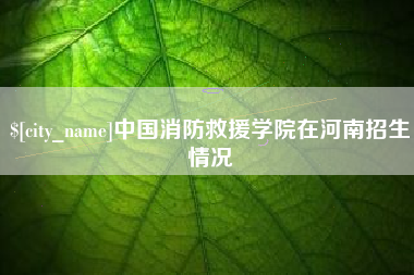 克孜勒苏中国消防救援学院在河南招生情况