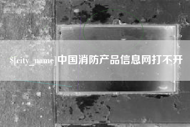 克孜勒苏中国消防产品信息网打不开