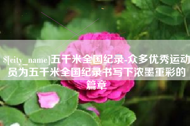 克孜勒苏五千米全国纪录-众多优秀运动员为五千米全国纪录书写下浓墨重彩的篇章