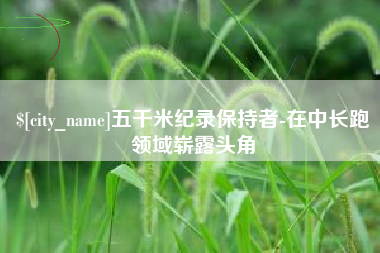 克孜勒苏五千米纪录保持者-在中长跑领域崭露头角