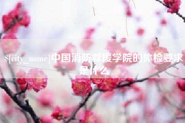 克孜勒苏中国消防救援学院的体检要求是什么