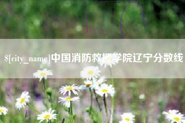 克孜勒苏中国消防救援学院辽宁分数线