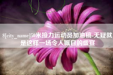 克孜勒苏50米接力运动员加油稿-无疑就是这样一场令人瞩目的盛宴