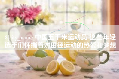 克孜勒苏中国五千米运动员-这些年轻选手们怀揣着对田径运动的热爱和梦想