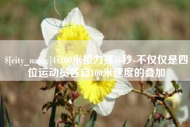 克孜勒苏4x100米接力赛56秒-不仅仅是四位运动员各自100米速度的叠加