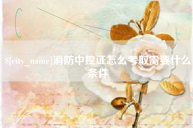 克孜勒苏消防中控证怎么考取需要什么条件