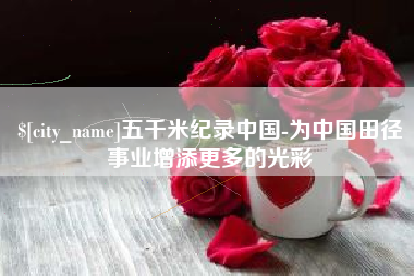 克孜勒苏五千米纪录中国-为中国田径事业增添更多的光彩