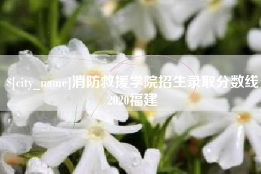 克孜勒苏消防救援学院招生录取分数线2020福建